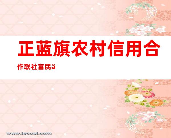 正蓝旗农村信用合作联社富民信用社